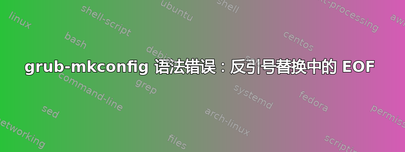 grub-mkconfig 语法错误：反引号替换中的 EOF