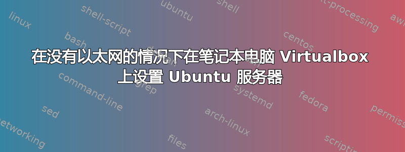 在没有以太网的情况下在笔记本电脑 Virtualbox 上设置 Ubuntu 服务器