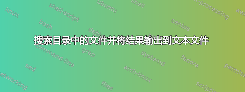 搜索目录中的文件并将结果输出到文本文件