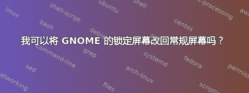 我可以将 GNOME 的锁定屏幕改回常规屏幕吗？