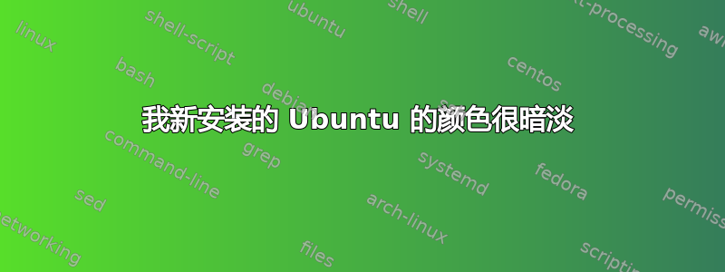 我新安装的 Ubuntu 的颜色很暗淡