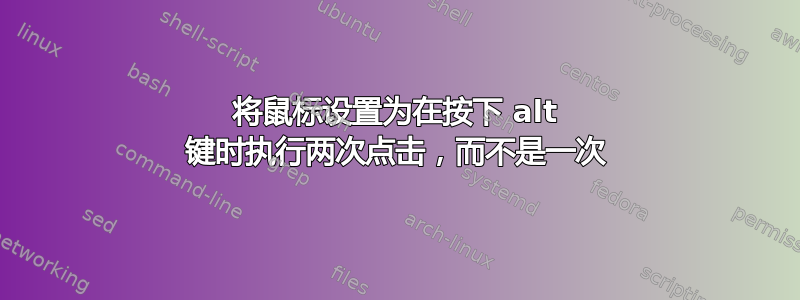 将鼠标设置为在按下 alt 键时执行两次点击，而不是一次