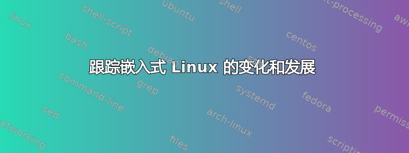 跟踪嵌入式 Linux 的变化和发展