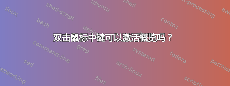 双击鼠标中键可以激活概览吗？