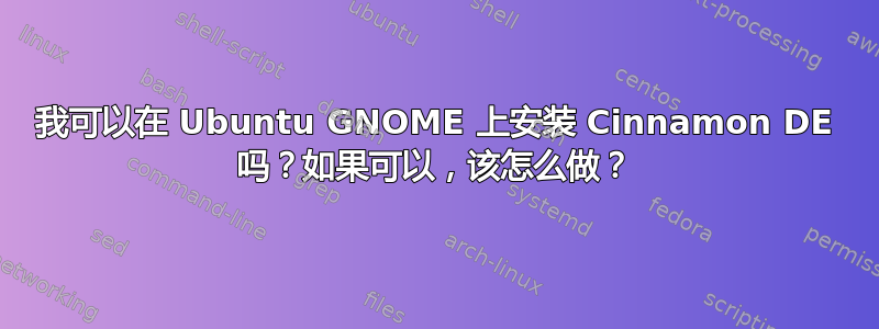 我可以在 Ubuntu GNOME 上安装 Cinnamon DE 吗？如果可以，该怎么做？