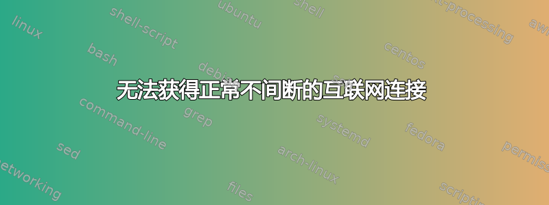 无法获得正常不间断的互联网连接