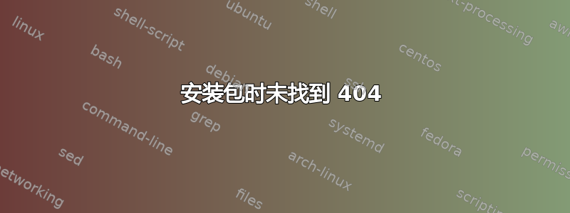 安装包时未找到 404