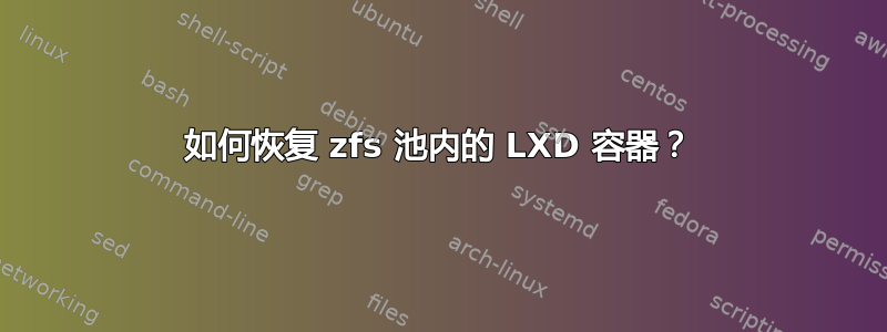 如何恢复 zfs 池内的 LXD 容器？