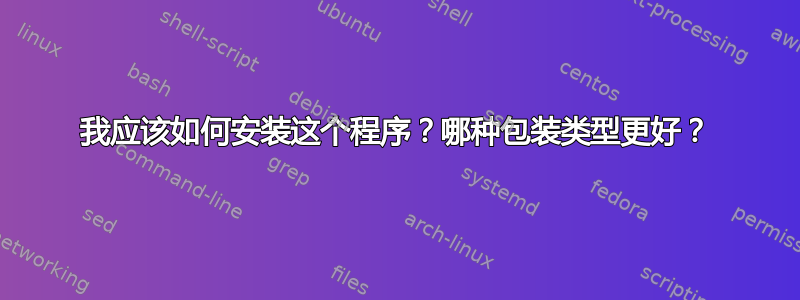 我应该如何安装这个程序？哪种包装类型更好？