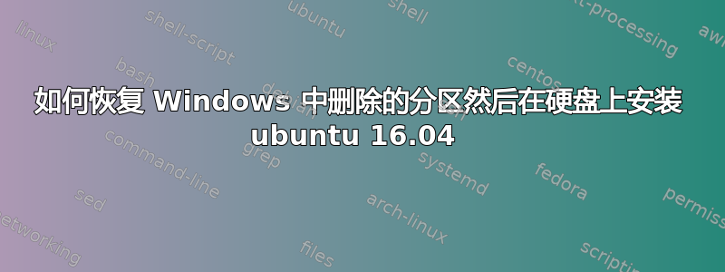 如何恢复 Windows 中删除的分区然后在硬盘上安装 ubuntu 16.04 