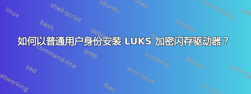 如何以普通用户身份安装 LUKS 加密闪存驱动器？