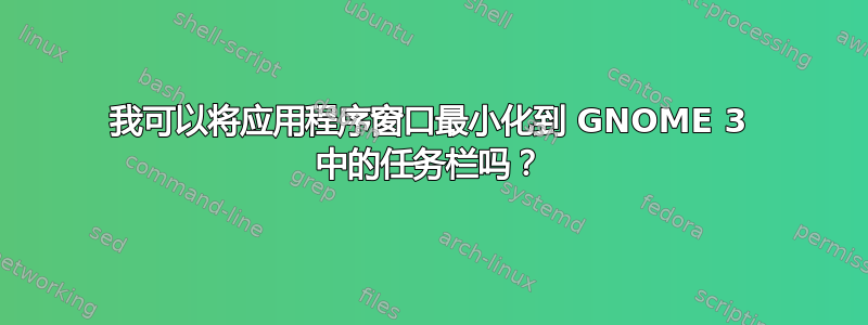 我可以将应用程序窗口最小化到 GNOME 3 中的任务栏吗？