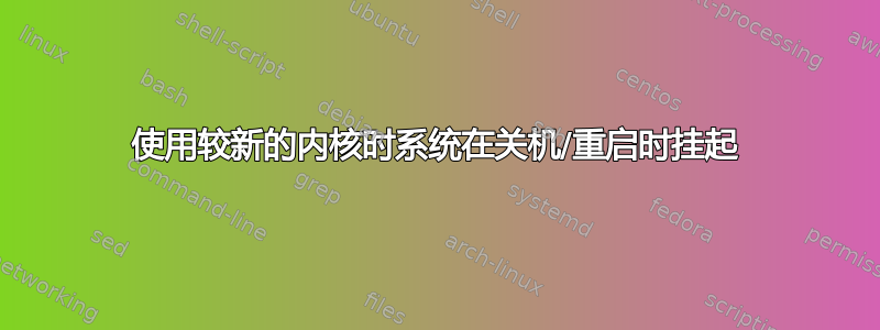 使用较新的内核时系统在关机/重启时挂起