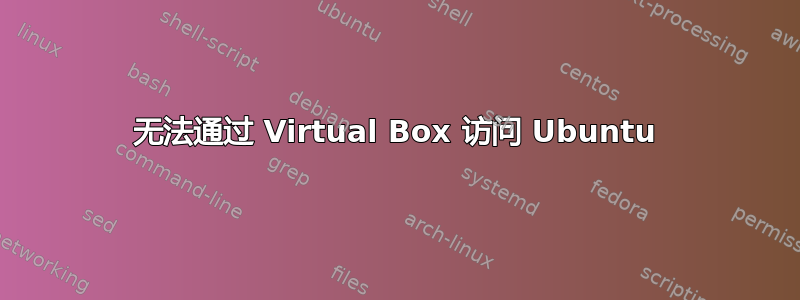 无法通过 Virtual Box 访问 Ubuntu