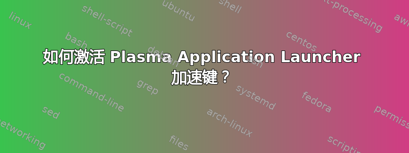 如何激活 Plasma Application Launcher 加速键？