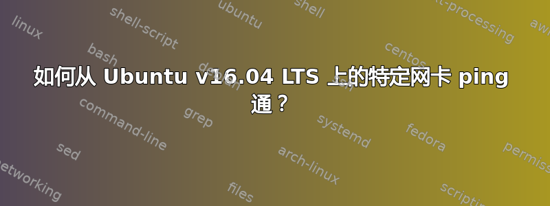 如何从 Ubuntu v16.04 LTS 上的特定网卡 ping 通？