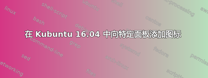 在 Kubuntu 16.04 中向特定面板添加图标