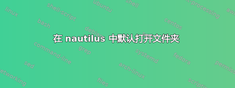 在 nautilus 中默认打开文件夹