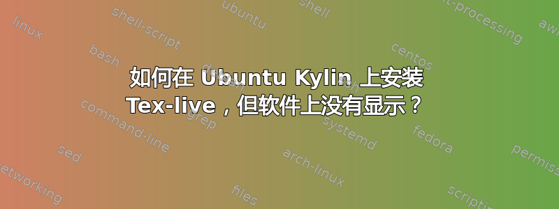 如何在 Ubuntu Kylin 上安装 Tex-live，但软件上没有显示？