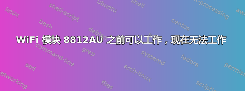 WiFi 模块 8812AU 之前可以工作，现在无法工作