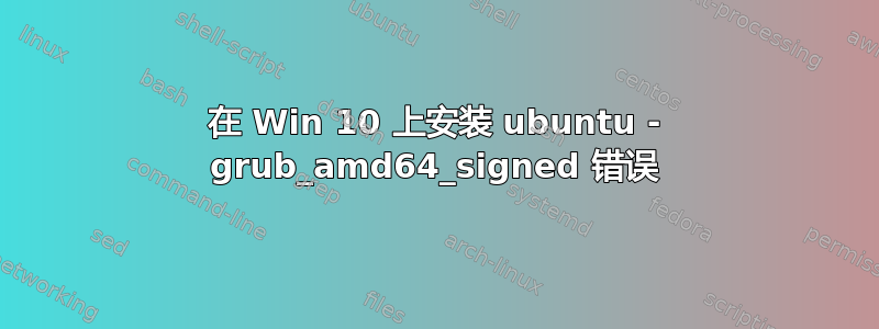 在 Win 10 上安装 ubuntu - grub_amd64_signed 错误