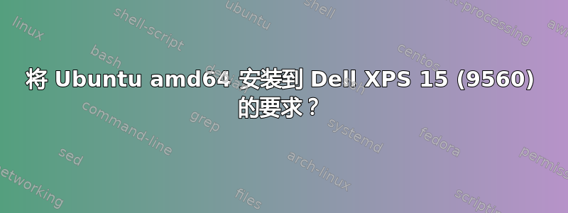 将 Ubuntu amd64 安装到 Dell XPS 15 (9560) 的要求？