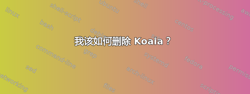 我该如何删除 Koala？