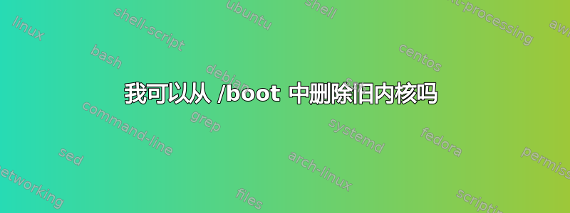 我可以从 /boot 中删除旧内核吗