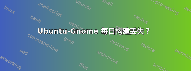 Ubuntu-Gnome 每日构建丢失？