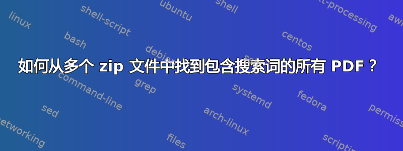 如何从多个 zip 文件中找到包含搜索词的所有 PDF？