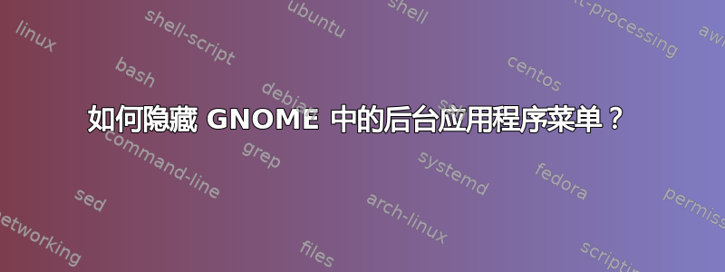 如何隐藏 GNOME 中的后台应用程序菜单？