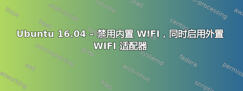 Ubuntu 16.04 – 禁用内置 WIFI，同时启用外置 WIFI 适配器