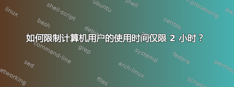 如何限制计算机用户的使用时间仅限 2 小时？