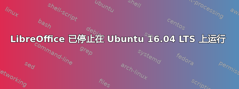 LibreOffice 已停止在 Ubuntu 16.04 LTS 上运行