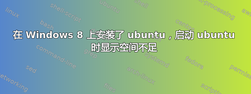 在 Windows 8 上安装了 ubuntu，启动 ubuntu 时显示空间不足