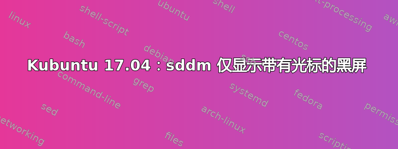 Kubuntu 17.04：sddm 仅显示带有光标的黑屏