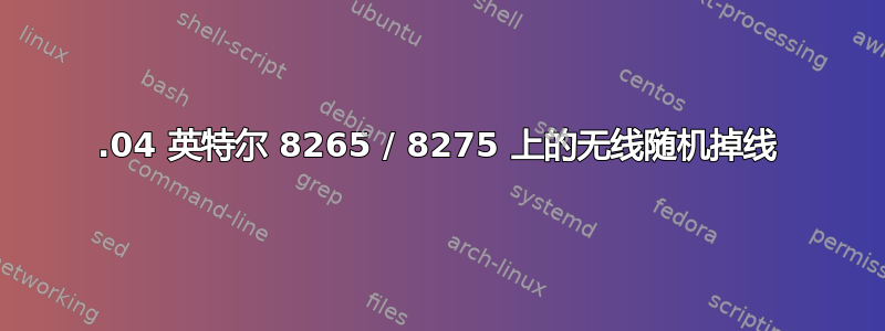 17.04 英特尔 8265 / 8275 上的无线随机掉线