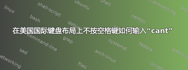 在美国国际键盘布局上不按空格键如何输入“cant”