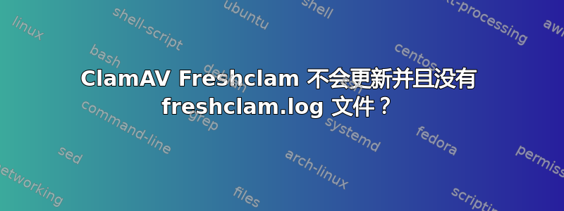 ClamAV Freshclam 不会更新并且没有 freshclam.log 文件？