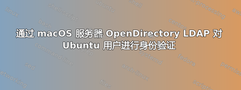 通过 macOS 服务器 OpenDirectory LDAP 对 Ubuntu 用户进行身份验证