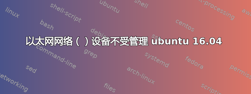 以太网网络（）设备不受管理 ubuntu 16.04