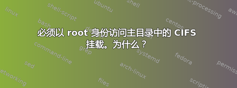 必须以 root 身份访问主目录中的 CIFS 挂载。为什么？