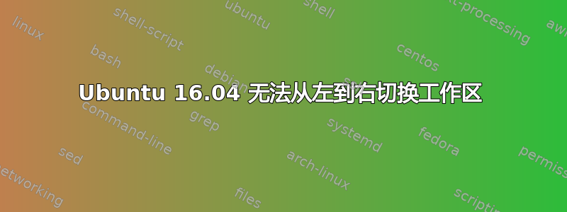 Ubuntu 16.04 无法从左到右切换工作区