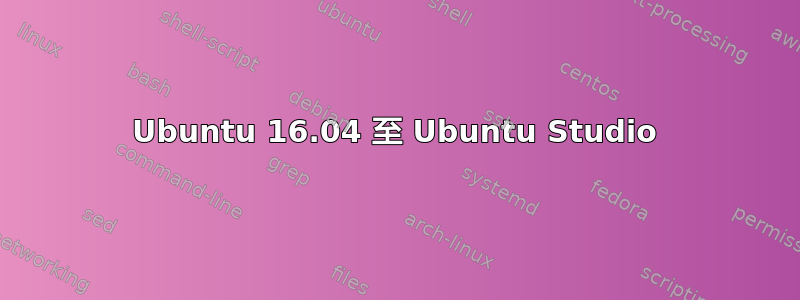 Ubuntu 16.04 至 Ubuntu Studio