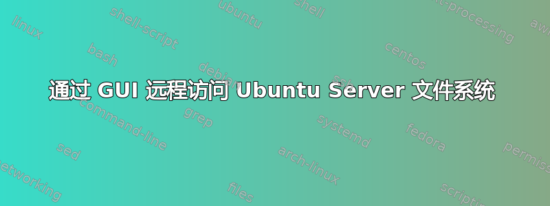 通过 GUI 远程访问 Ubuntu Server 文件系统