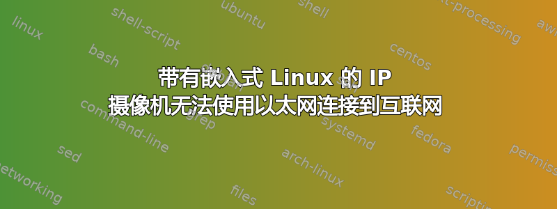 带有嵌入式 Linux 的 IP 摄像机无法使用以太网连接到互联网