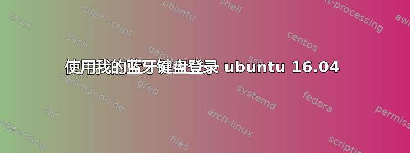 使用我的蓝牙键盘登录 ubuntu 16.04