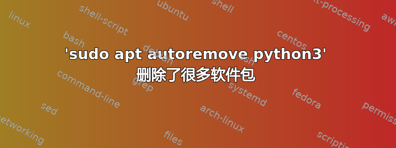 'sudo apt autoremove python3' 删除了很多软件包