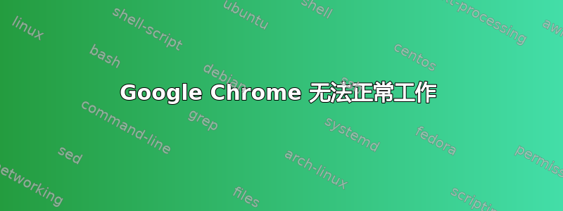 Google Chrome 无法正常工作