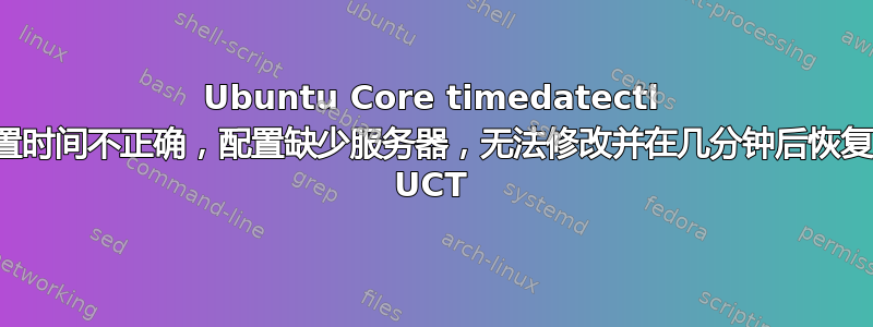 Ubuntu Core timedatectl 设置时间不正确，配置缺少服务器，无法修改并在几分钟后恢复到 UCT